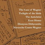 Case of Wagner / Twilight of the Idols / The Antichrist / Ecce Homo / Dionysus Dithyrambs / Nietzsche Contra Wagner