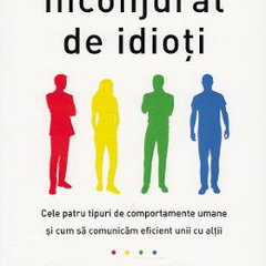 Inconjurat de idioti. Cele patru tipuri de comportamente umane si cum sa comunicam eficient unii cu altii