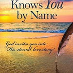 He Knows You by Name: God Invites You Into His Eternal Love Story!