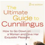 The Ultimate Guide to Cunnilingus: How to Go Down on a Women and Give Her Exquisite Pleasure, Violet Blue