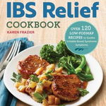 The Quick & Easy Ibs Relief Cookbook Over 120 Low-Fodmap Recipes to Soothe Irritable Bowel Syndrome Symptoms, Karen Frazier