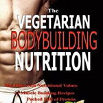 Vegetarian Bodybuilding Nutrition: How to Crack the Muscle Building Success Code with Vegetarian Bodybuilding Nutrition