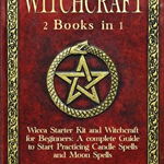 Witchcraft: 2 Books in 1: Wicca Starter Kit and Witchcraft for Beginners: A complete Guide to Start Practicing Candle Spells and M