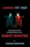 I Cannot, Yet I Must: The True Story of the Best Bad Monster Movie of All Time Robot Monster, Paperback - Anders Runestad