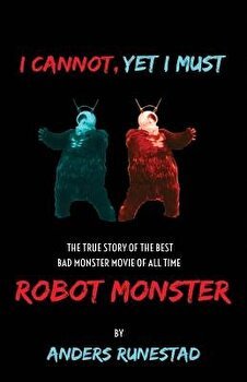 I Cannot, Yet I Must: The True Story of the Best Bad Monster Movie of All Time Robot Monster, Paperback - Anders Runestad