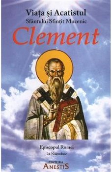 Viata si Acatistul Sfantului Sfintit Mucenic Clement, Episcopul Romei, -