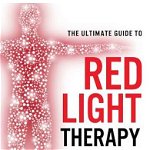 The Ultimate Guide to Red Light Therapy: How to Use Red and Near-Infrared Light Therapy for Anti-Aging, Fat Loss, Muscle Gain, Performance Enhancement, Paperback - Ari Whitten