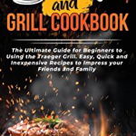 Wood Pellet Smoker and Grill Cookbook: The Ultimate Guide for Beginners to Using the Traeger Grill. Easy