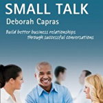 Business Skills and Communication. Small Talk B1+. Build better business relationships through successful conversations - Deborah Capras, Collins