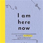 I Am Here Now: A Creative Mindfulness Guide and Journal