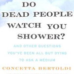 Do Dead People Watch You Shower?: And Other Questions You've Been All But Dying to Ask a Medium - Concetta Bertoldi, Concetta Bertoldi