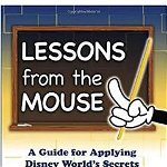 Lessons from the Mouse: A Guide for Applying Disney World's Secrets of Success to Your Organization