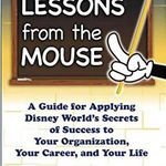 Lessons from the Mouse: A Guide for Applying Disney World's Secrets of Success to Your Organization