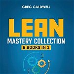 Lean Mastery: 8 Books in 1 - Master Lean Six Sigma & Build a Lean Enterprise, Accelerate Tasks with Scrum and Agile Project Manageme - Greg Caldwell