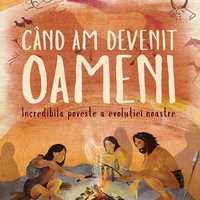 Cand am devenit oameni. Incredibila poveste a evolutiei noastre