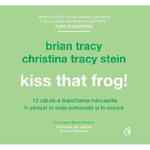Kiss that frog! 12 cai de-a transforma minusurile in plusuri in viata personala si la munca - Brian Tracy, Christina Tracy Stein