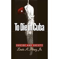 To Die in Cuba: Suicide and Society (H. Eugene and Lillian Youngs Lehman Series)