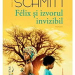 Felix Si Izvorul Invizibil, Eric-Emmanuel Schmitt  - Editura Humanitas