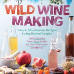 Wild Winemaking: Easy and Adventurous Recipes Going Beyond Grapes