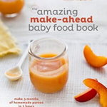 The Amazing Make-Ahead Baby Food Book: Make 3 Months of Homemade Purees in 3 Hours [a Cookbook] - Lisa Barrangou, Lisa Barrangou