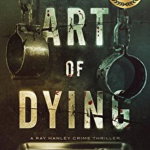 The Art of Dying: A Ray Hanley Crime Thriller