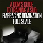 A Dom's Guide to Training a Sub: Embracing Domination Full Scale, Paperback - Mistress Dede