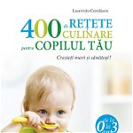 400 de retete culinare pentru copilul tau 0 - 3 ani ed. 3 - Laurentiu Cernaianu 376979