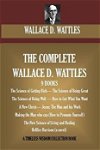 The Complete Wallace D. Wattles: (9 Books) the Science of Getting Rich; The Science of Being Great;the Science of Being Well; How to Get What You Want