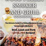 Wood Pellet Smoker and Grill Cookbook: The Ultimate Guide to a Perfect Barbecue in your Homestead or Backyard. Beef