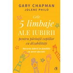 Cele 5 limbaje ale iubirii pentru parintii copiilor cu dizabilitati. Bucuria iubirii in familiile cu nevoi speciale, Gary Chapman , Jolene Philo