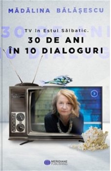 TV in Estul Salbatic. 30 de ani in 10 dialoguri | Madalina Balasescu, Meridiane