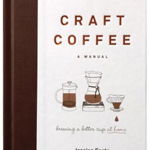 Craft Coffee: A Manual: Brewing a Better Cup at Home