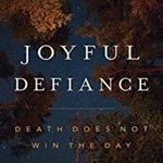 Joyful Defiance: Death Does Not Win the Day