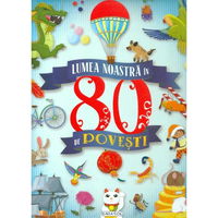 Lumea noastra in 80 de povesti