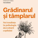 Gradinarul si tamplarul. Noi tendinte in psihologia dezvoltarii copilului, Alison Gopnik