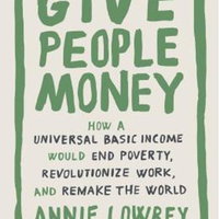 Give People Money: How a Universal Basic Income Would End Poverty, Revolutionize Work, and Remake the World, Paperback - Annie Lowrey
