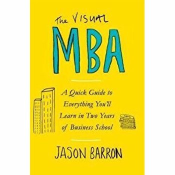 The Visual MBA : A Quick Guide to Everything You'll Learn in Two Years of Business School - Jason Barron