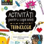 Activitati pentru copii isteti. Tehnologie. Notiuni stiintifice esentiale si activitati, 