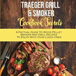 Traeger Grill and Smoker Cookbook Secrets: A Factual Guide To Wood Pellet Smoker And Grill Recipes To Enjoy With Your Loved Ones - Michael Blackwood