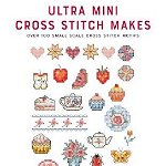 Ultra Mini Cross Stitch Makes: Over 100 Small Scale Cross Stitch Motifs