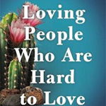 Loving People Who Are Hard to Love: Transforming Your World by Learning to Love Unconditionally