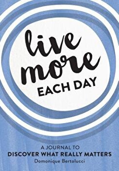 Live More Each Day: A Journal to Discover What Really Matters - Domonique Bertolucci