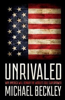 Unrivaled Why America Will Remain the Worlds Sole Superpower 9781501724787