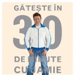 Gateste In 30 De Minute Cu Jamie, Jamie Oliver - Editura Curtea Veche