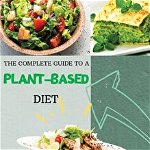The Complete Guide to a Plant-Based Diet: Reset and Energize Your Body, Lose Weight, Improve Your Nutrition and Muscle Growth with Delicious Vegetable - Sarah Brown