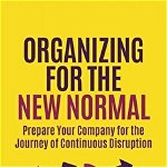 Organizing for the New Normal: Prepare Your Company for the Journey of Continuous Disruption - Constantinos C. Markides, Constantinos C. Markides