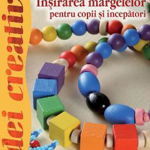 Insirarea Margelelor Pentru Copii Si Incepatori - Idei Creative 127, Nagy Gyongyi - Editura Casa