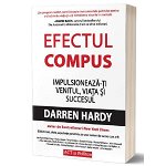 Efectul compus: Impulsioneaza-ti venitul, viata si succesul - Darren Hardy, editura Act Si Politon