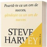 Poarta-te ca un om de succes. gandeste ca un om de succes STEVE HARVEY