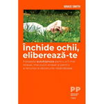 Închide ochii, eliberează-te. Folosește autohipnoza pentru a fi mai relaxat și pentru a renunța la obiceiurile nesănătoase - Paperback brosat - Grace Smith - Trei, 